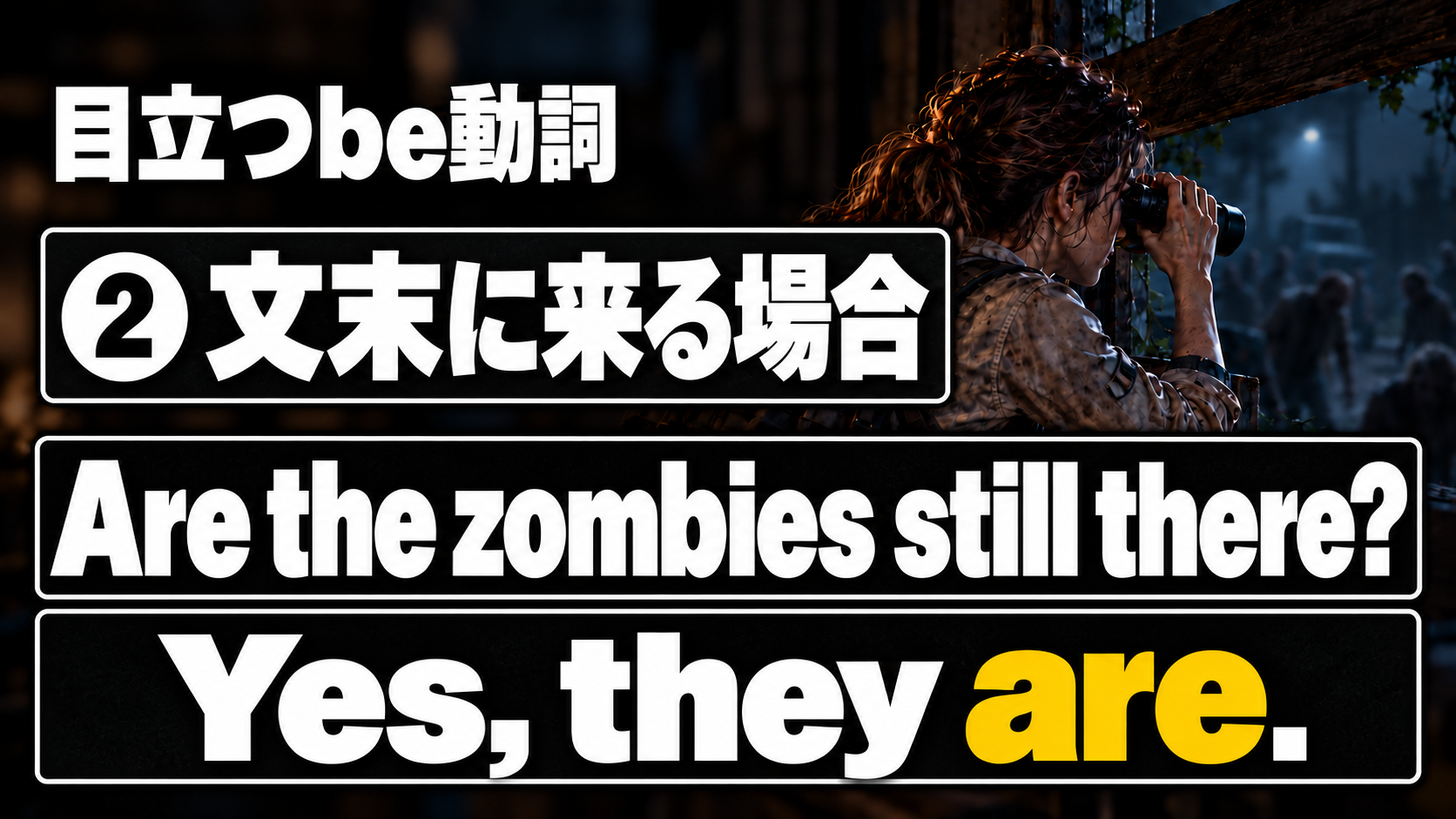 目立つbe動詞 / ❷ 文末に来る場合 / Are the zombies still there? / Yes, they are.