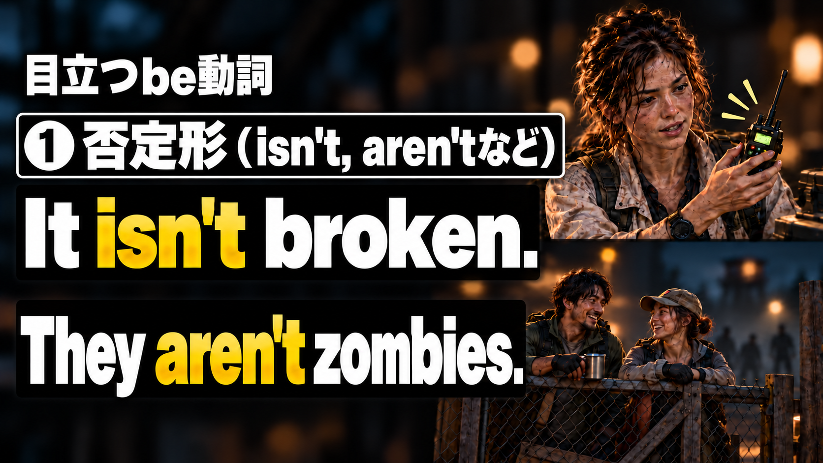 目立つbe動詞 / ❶ 否定形（isn't, aren'tなど） / It isn't broken. / They aren't zombies.