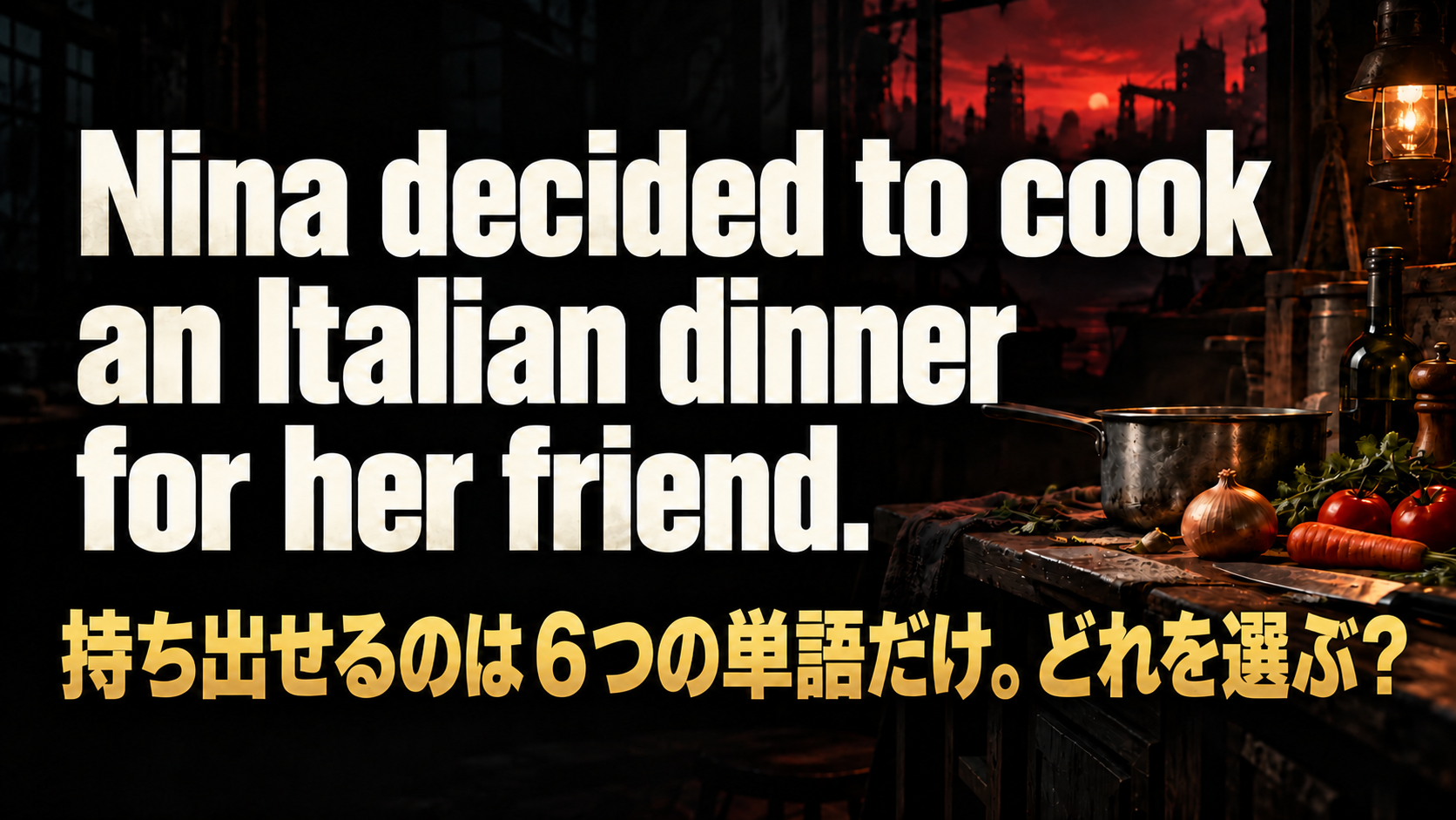 Nina decided to cook an Italian dinner for her friend. 持ち出せるのは６つの単語だけ。どれを選ぶ？