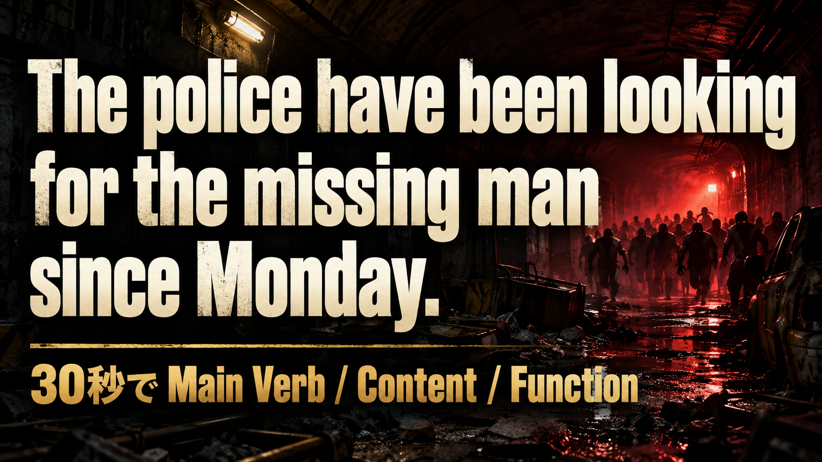 The police have been looking / for the missing man / since Monday. / 30秒で Main Verb / Content / Function