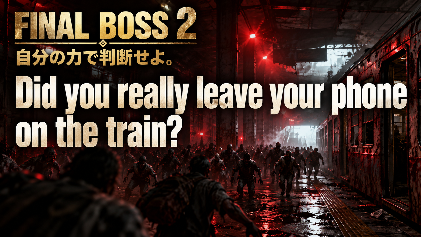 FINAL BOSS 2 / Did you really leave your phone / on the train? / 自分の力で判断せよ。