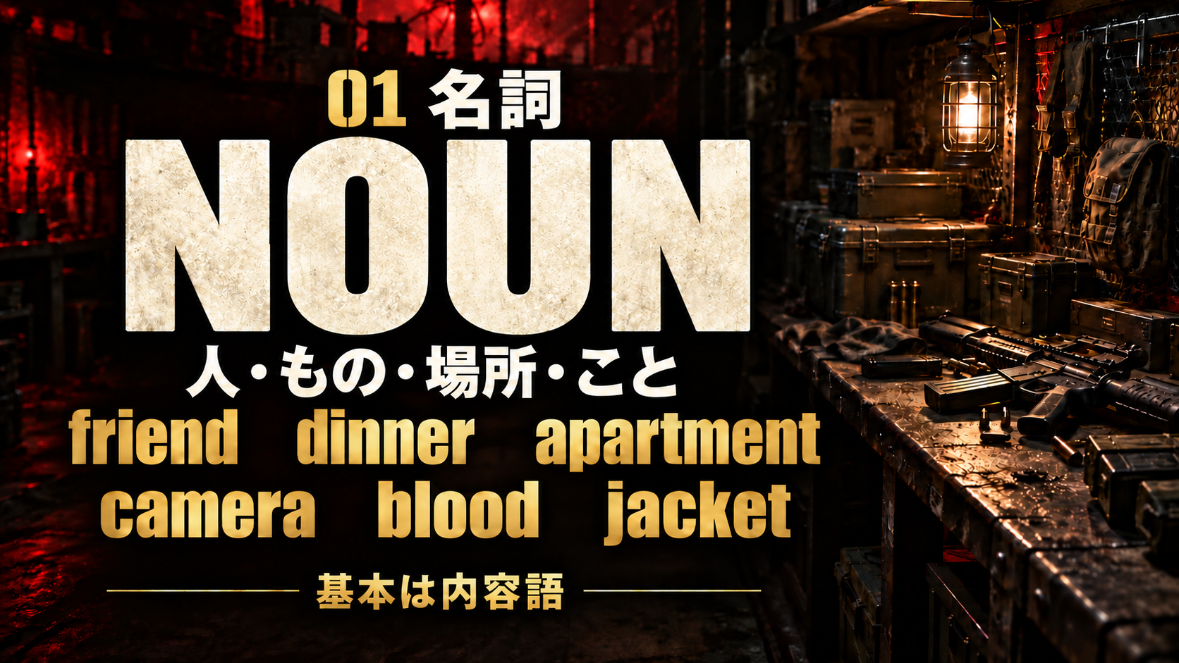 01 名詞 / NOUN / 人・もの・場所・こと / friend    dinner    apartment / camera    blood    jacket / 基本は内容語