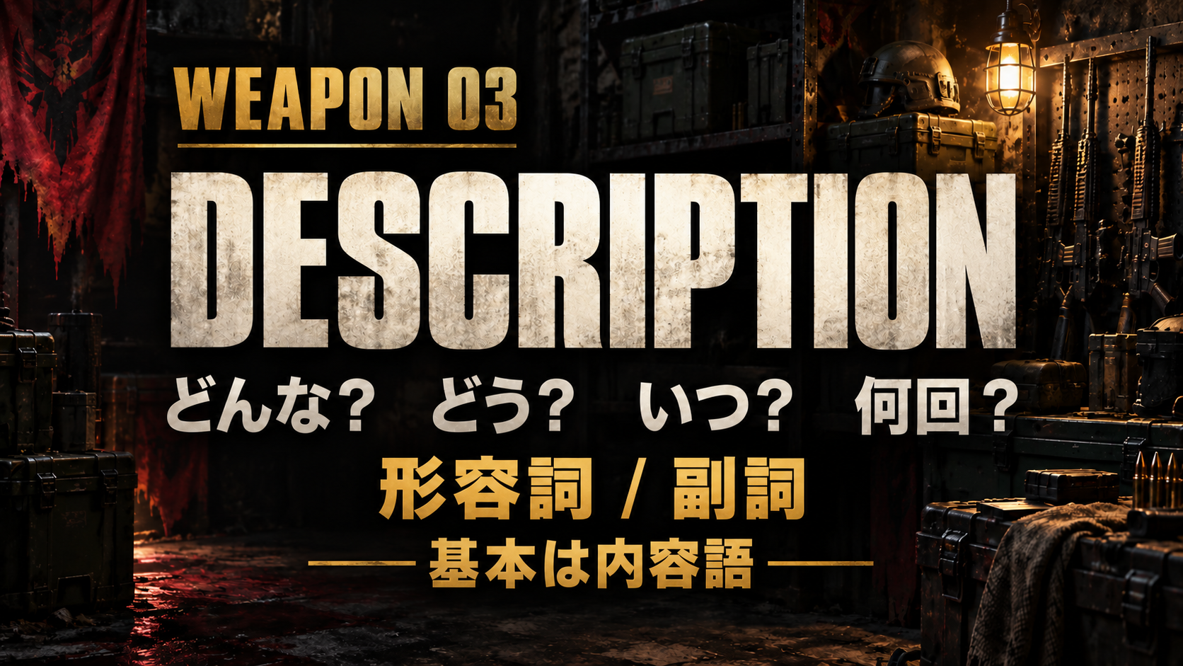 WEAPON 03 / DESCRIPTION / どんな？　どう？　いつ？　何回？ / 形容詞 / 副詞 / 基本は内容語