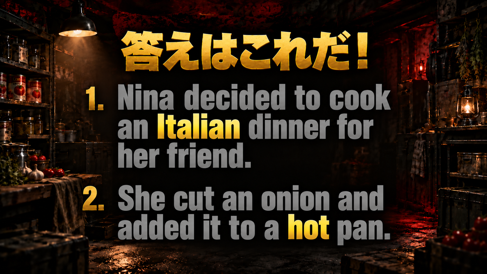 Nina decided to cook an Italian dinner for her friend. / She cut an onion and added it to a hot pan. / 該当語：Italian, hot