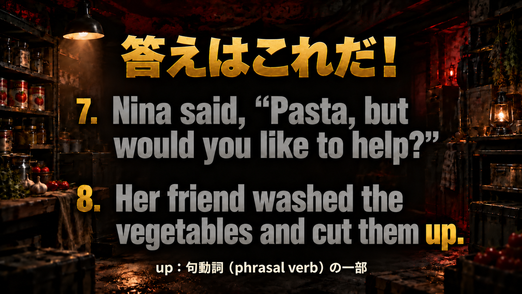 Nina said, “Pasta, but would you like to help?” / Her friend washed the vegetables and cut them up. / 該当語：up / up : 句動詞（phrasal verb）の一部