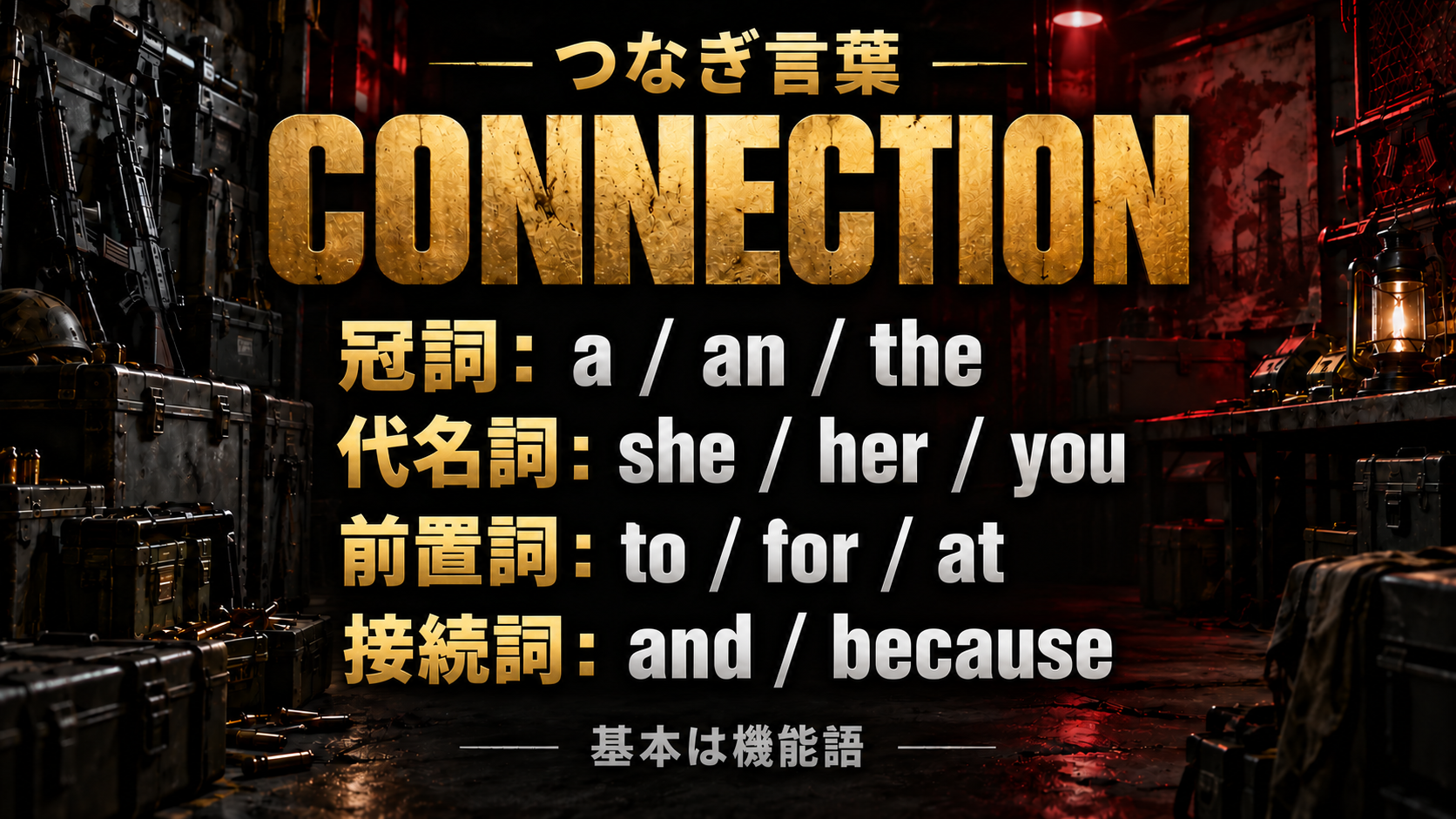 つなぎ言葉 / CONNECTION / 冠詞： a / an / the / 代名詞： she / her / you / 前置詞： to / for / at / 接続詞： and / because / 基本は機能語