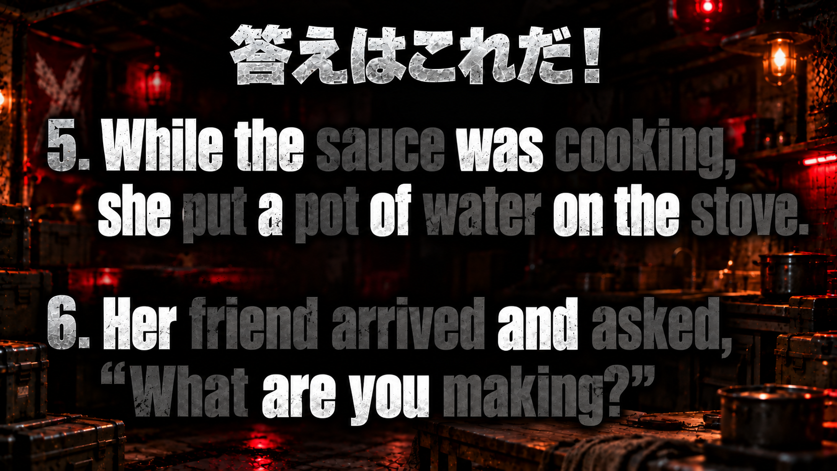 While the sauce was cooking, she put a pot of water on the stove. / Her friend arrived and asked, “What are you making?” / 機能語：While, the, was, she, a, of, on, the ; Her, and, are, you