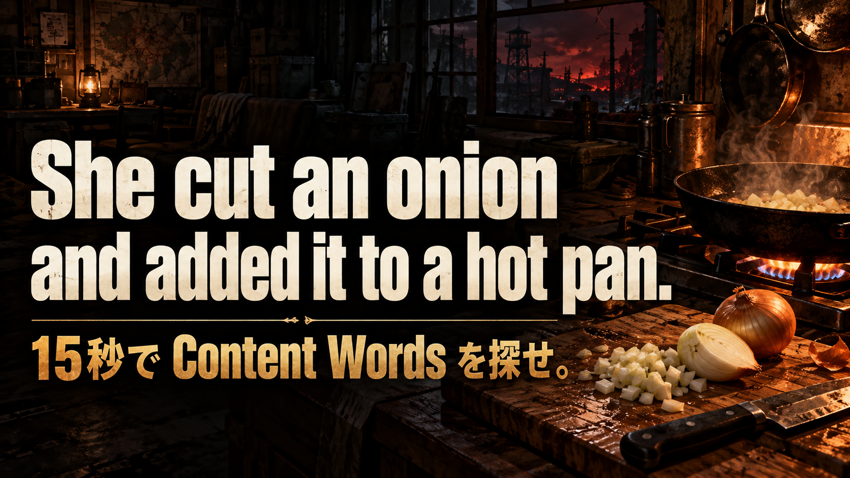 She cut an onion / and added it to a hot pan. / 15秒で Content Words を探せ。